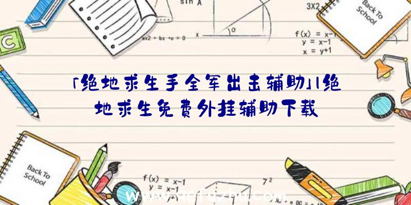 「绝地求生手全军出击辅助」|绝地求生免费外挂辅助下载